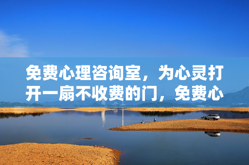 免费心理咨询室，为心灵打开一扇不收费的门，免费心理咨询室，心灵的不收费之门