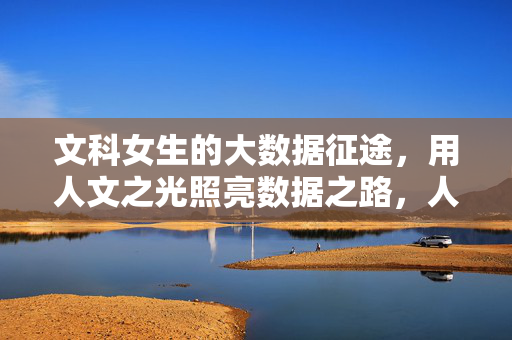 文科女生的大数据征途，用人文之光照亮数据之路，人文之光照亮数据征途，文科女生的跨界探索