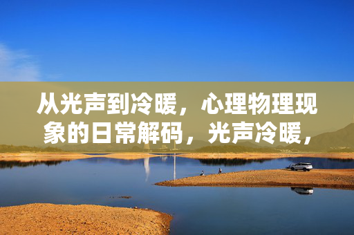 从光声到冷暖，心理物理现象的日常解码，光声冷暖，心理物理现象的日常解码