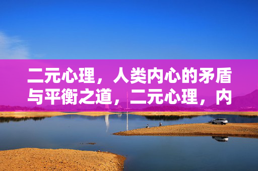 二元心理，人类内心的矛盾与平衡之道，二元心理，内心矛盾与平衡之道