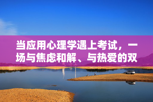 当应用心理学遇上考试,一场与焦虑和解、与热爱的双向奔赴