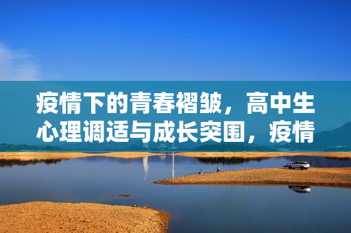 疫情下的青春褶皱,高中生心理调适与成长突围,疫情下的青春褶皱,高中生心理调适与成长突围