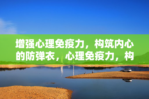 增强心理免疫力,构筑内心的防弹衣,心理免疫力,构筑内心的防弹衣