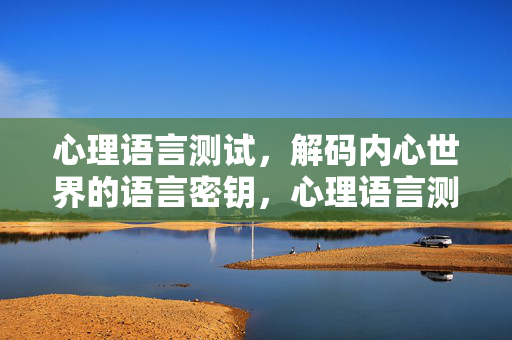 心理语言测试，解码内心世界的语言密钥，心理语言测试，解码内心世界的语言密钥