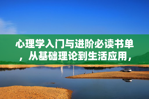 心理学入门与进阶必读书单,从基础理论到生活应用,心理学入门与进阶必读书单,从基础理论到生活应用