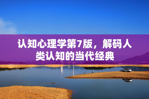 认知心理学第7版，解码人类认知的当代经典