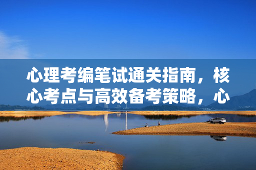 心理考编笔试通关指南，核心考点与高效备考策略，心理考编笔试通关指南，核心考点与高效备考策略