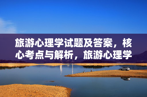 旅游心理学试题及答案，核心考点与解析，旅游心理学试题答案及核心考点解析
