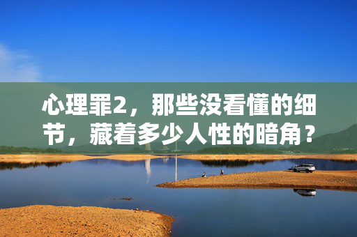 心理罪2，那些没看懂的细节，藏着多少人性的暗角？