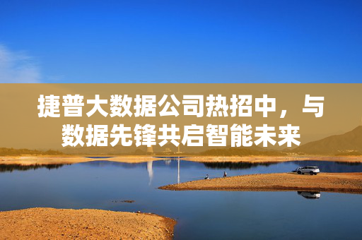 捷普大数据公司热招中，与数据先锋共启智能未来