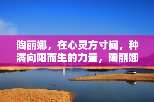 陶丽娜，在心灵方寸间，种满向阳而生的力量，陶丽娜，心灵方寸间种满向阳之力