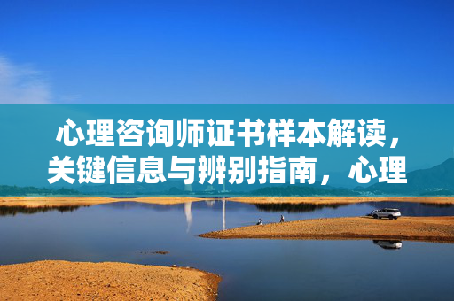 心理咨询师证书样本解读，关键信息与辨别指南，心理咨询师证书样本解读，关键信息与辨别指南