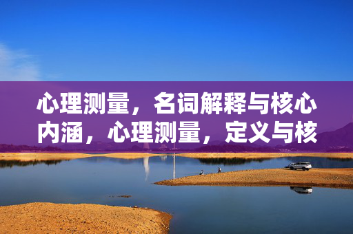 心理测量,名词解释与核心内涵,心理测量,定义与核心内涵