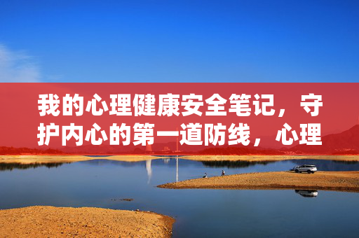 我的心理健康安全笔记,守护内心的第一道防线,心理健康安全笔记,守护内心的第一道防线