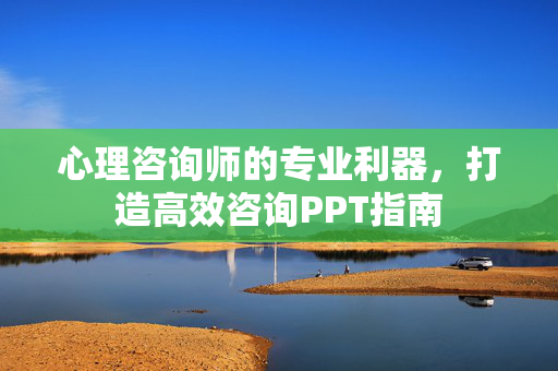 心理咨询师的专业利器,打造高效咨询PPT指南