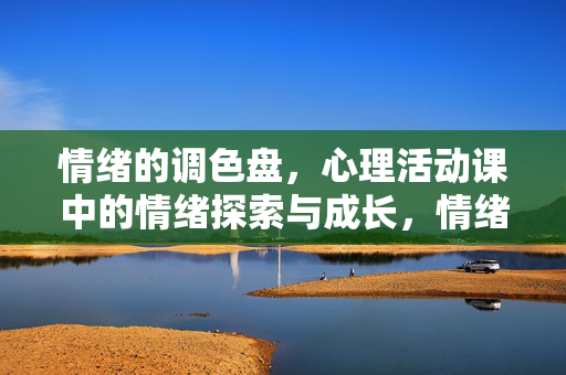 情绪的调色盘，心理活动课中的情绪探索与成长，情绪调色盘，心理活动课中的探索与成长