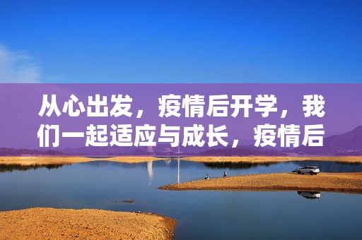 从心出发，疫情后开学，我们一起适应与成长，疫情后开学，从心出发共成长