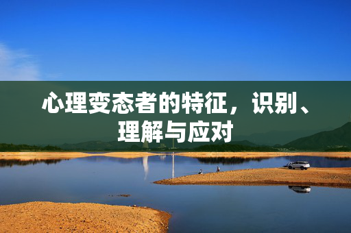 心理变态者的特征，识别、理解与应对