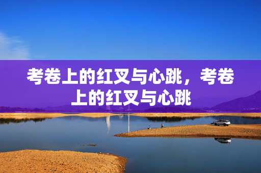 考卷上的红叉与心跳，考卷上的红叉与心跳