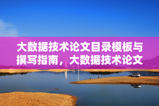 大数据技术论文目录模板与撰写指南，大数据技术论文目录模板与撰写指南