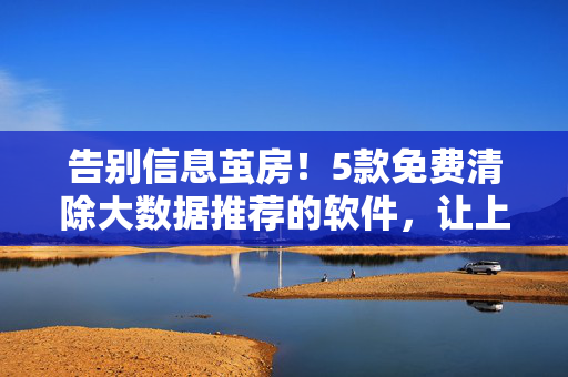 告别信息茧房!5款免费清除大数据推荐的软件,让上网回归本真,告别信息茧房!5款免费清除大数据推荐软件