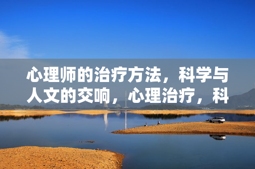 心理师的治疗方法，科学与人文的交响，心理治疗，科学与人文的交响