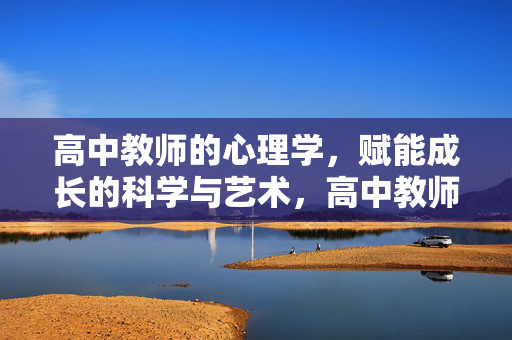 高中教师的心理学，赋能成长的科学与艺术，高中教师心理学，赋能成长的科学与艺术