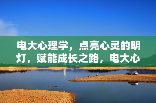 电大心理学，点亮心灵的明灯，赋能成长之路，电大心理学，点亮心灵，赋能成长