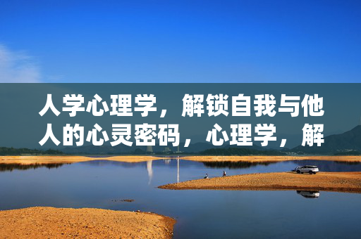 人学心理学，解锁自我与他人的心灵密码，心理学，解锁自我与他人的心灵密码