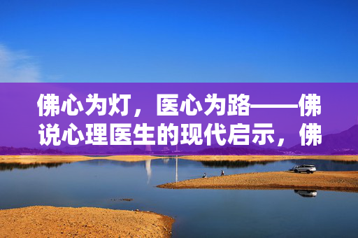 佛心为灯，医心为路——佛说心理医生的现代启示，佛心为灯，医心为路，心理医生的现代启示