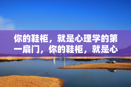 你的鞋柜,就是心理学的第一扇门,你的鞋柜,就是心理学的第一扇门