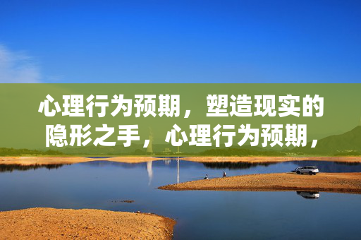 心理行为预期，塑造现实的隐形之手，心理行为预期，塑造现实的隐形之手