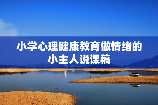 小学心理健康教育做情绪的小主人说课稿