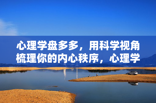心理学盘多多，用科学视角梳理你的内心秩序，心理学盘多多，科学视角下的内心秩序梳理