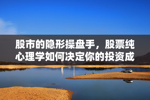 股市的隐形操盘手，股票纯心理学如何决定你的投资成败，股市隐形操盘手，股票纯心理学决定投资成败