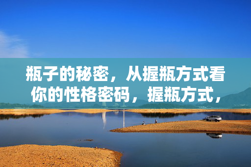 瓶子的秘密,从握瓶方式看你的性格密码,握瓶方式,你的性格密码