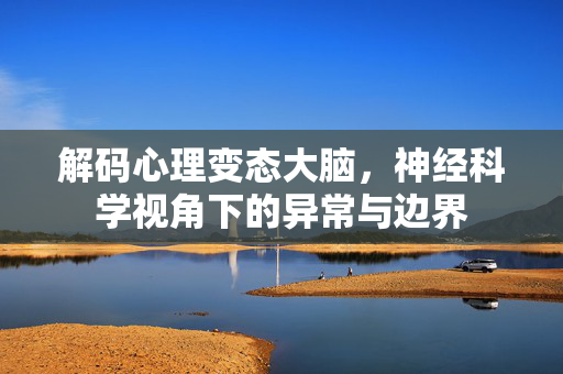 解码心理变态大脑,神经科学视角下的异常与边界