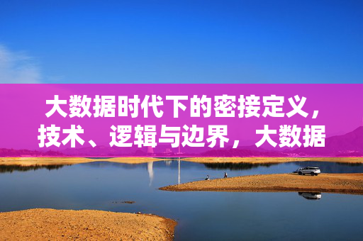 大数据时代下的密接定义，技术、逻辑与边界，大数据时代密接定义，技术、逻辑与边界