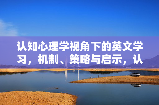 认知心理学视角下的英文学习，机制、策略与启示，认知心理学视角下的英文学习，机制、策略与启示