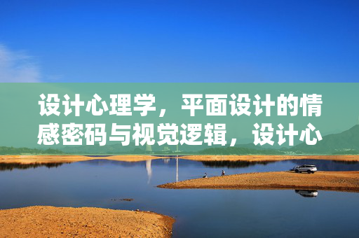 设计心理学，平面设计的情感密码与视觉逻辑，设计心理学，平面设计的情感密码与视觉逻辑