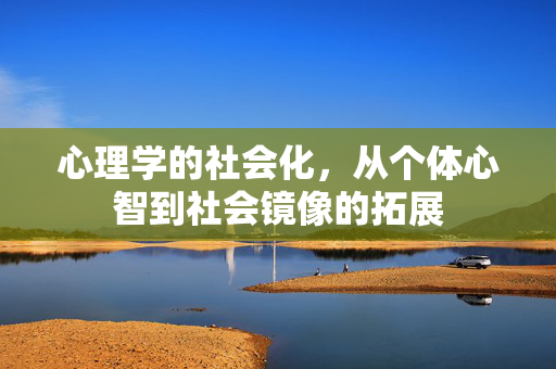心理学的社会化，从个体心智到社会镜像的拓展