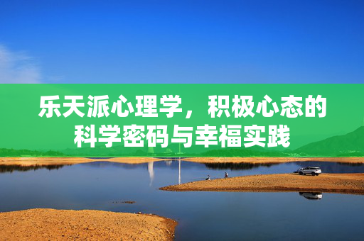 乐天派心理学，积极心态的科学密码与幸福实践