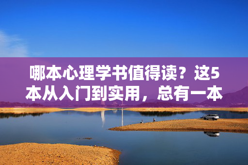哪本心理学书值得读？这5本从入门到实用，总有一本适合你，5本心理学书，从入门到实用，总有一本适合你