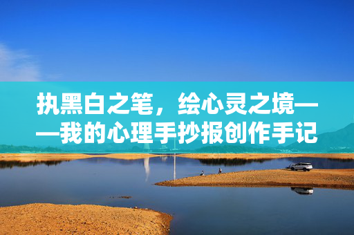 执黑白之笔，绘心灵之境——我的心理手抄报创作手记，黑白绘心，心理手抄报创作手记