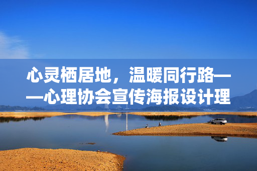 心灵栖居地，温暖同行路——心理协会宣传海报设计理念与意义，心灵栖居地，温暖同行路——心理协会宣传海报设计理念与意义