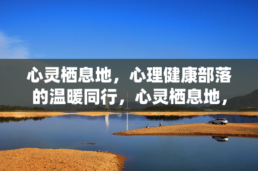 心灵栖息地，心理健康部落的温暖同行，心灵栖息地，心理健康部落的温暖同行