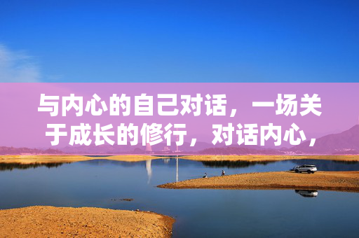 与内心的自己对话，一场关于成长的修行，对话内心，成长修行