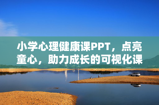 小学心理健康课PPT，点亮童心，助力成长的可视化课堂，小学心理健康课可视化课堂，点亮童心，助力成长