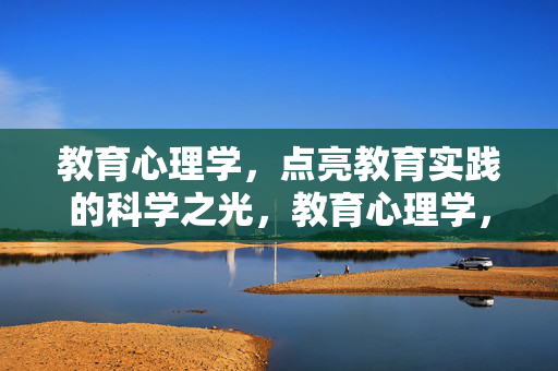 教育心理学，点亮教育实践的科学之光，教育心理学，为教育实践点亮科学之光