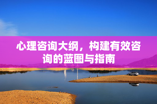 心理咨询大纲，构建有效咨询的蓝图与指南